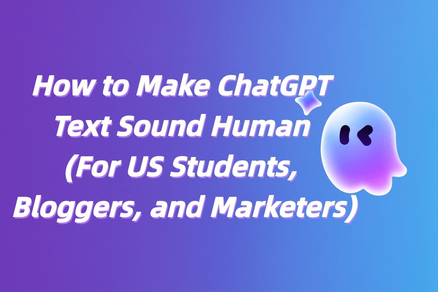 How to Make ChatGPT Text Sound Human (For US Students, Bloggers, and Marketers)